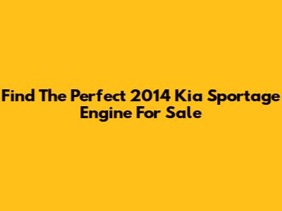 Find The Perfect 2014 Kia Sportage Engine For Sale