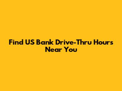 Find US Bank Drive-Thru Hours Near You