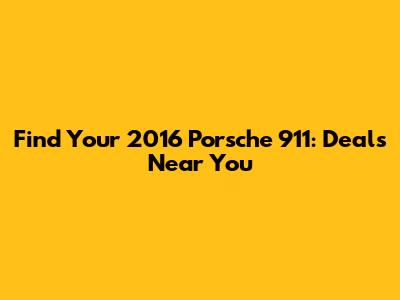 Find Your 2016 Porsche 911: Deals Near You