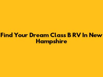 Find Your Dream Class B RV In New Hampshire