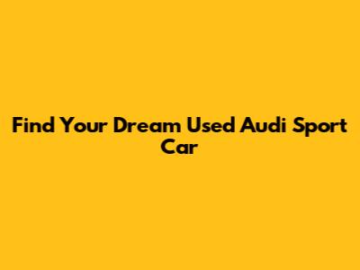 Find Your Dream Used Audi Sport Car