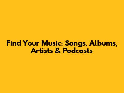 Find Your Music: Songs, Albums, Artists & Podcasts