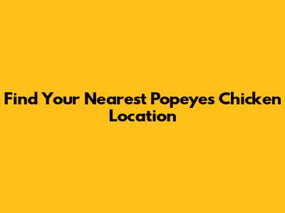 Find Your Nearest Popeyes Chicken Location