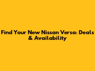 Find Your New Nissan Versa: Deals & Availability