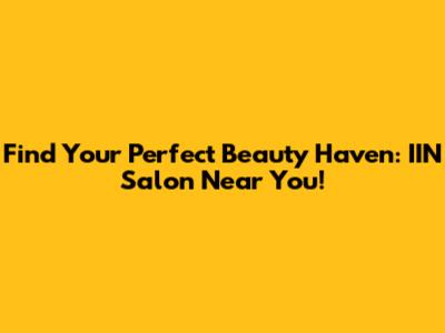 Find Your Perfect Beauty Haven: IIN Salon Near You!