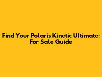 Find Your Polaris Kinetic Ultimate: For Sale Guide