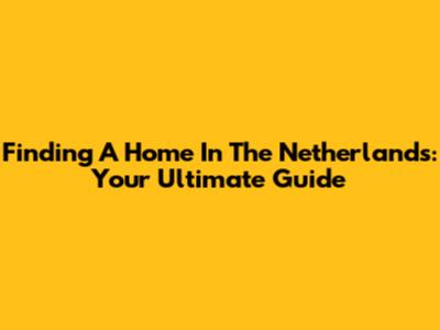Finding A Home In The Netherlands: Your Ultimate Guide