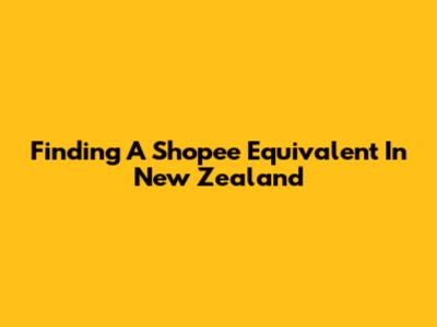 Finding A Shopee Equivalent In New Zealand