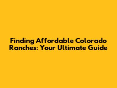 Finding Affordable Colorado Ranches: Your Ultimate Guide