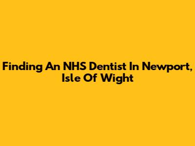 Finding An NHS Dentist In Newport, Isle Of Wight