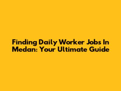 Finding Daily Worker Jobs In Medan: Your Ultimate Guide