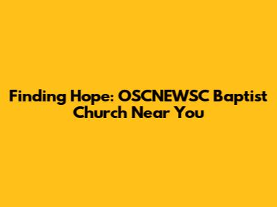Finding Hope: OSCNEWSC Baptist Church Near You