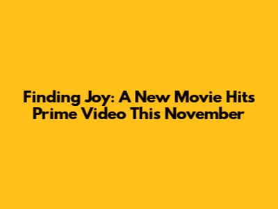 Finding Joy: A New Movie Hits Prime Video This November