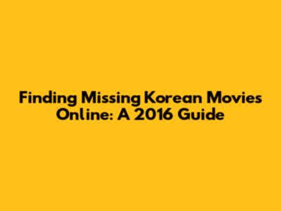 Finding Missing Korean Movies Online: A 2016 Guide
