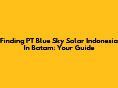 Finding PT Blue Sky Solar Indonesia In Batam: Your Guide