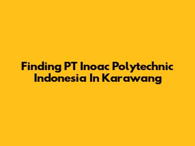 Finding PT Inoac Polytechnic Indonesia In Karawang