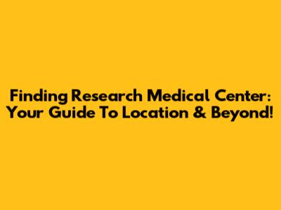 Finding Research Medical Center: Your Guide To Location & Beyond!