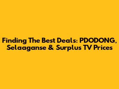 Finding The Best Deals: PDODONG, Selaaganse & Surplus TV Prices