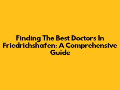 Finding The Best Doctors In Friedrichshafen: A Comprehensive Guide