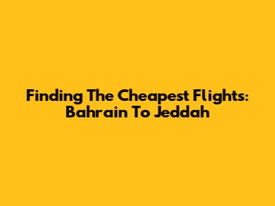 Finding The Cheapest Flights: Bahrain To Jeddah