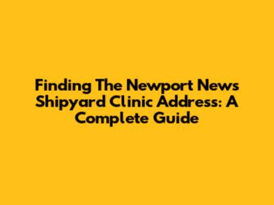 Finding The Newport News Shipyard Clinic Address: A Complete Guide