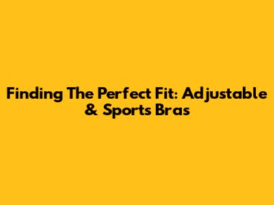 Finding The Perfect Fit: Adjustable & Sports Bras