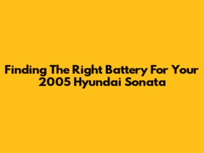 Finding The Right Battery For Your 2005 Hyundai Sonata