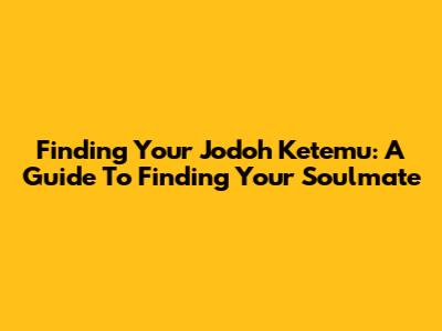 Finding Your 'Jodoh Ketemu': A Guide To Finding Your Soulmate