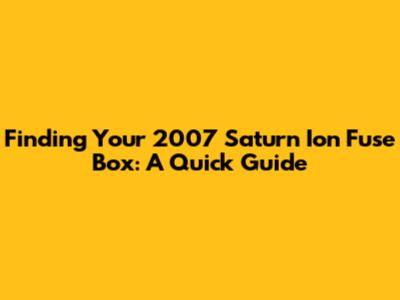 Finding Your 2007 Saturn Ion Fuse Box: A Quick Guide