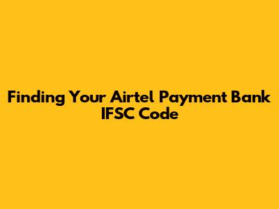 Finding Your Airtel Payment Bank IFSC Code