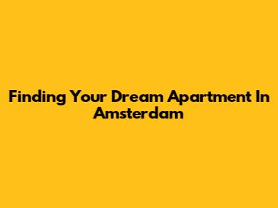 Finding Your Dream Apartment In Amsterdam