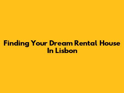 Finding Your Dream Rental House In Lisbon