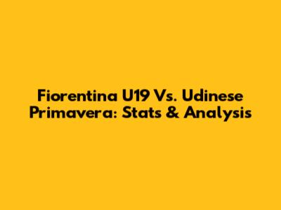 Fiorentina U19 Vs. Udinese Primavera: Stats & Analysis