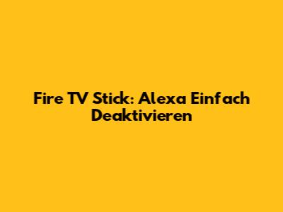 Fire TV Stick: Alexa Einfach Deaktivieren