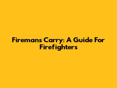 Fireman's Carry: A Guide For Firefighters