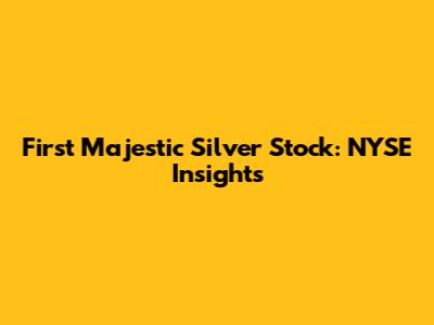 First Majestic Silver Stock: NYSE Insights