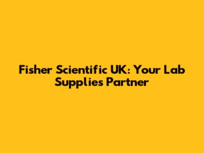 Fisher Scientific UK: Your Lab Supplies Partner