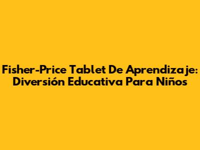 Fisher-Price Tablet De Aprendizaje: Diversión Educativa Para Niños