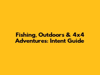 Fishing, Outdoors & 4x4 Adventures: Intent Guide