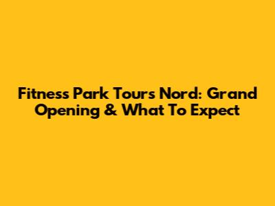 Fitness Park Tours Nord: Grand Opening & What To Expect
