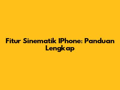 Fitur Sinematik IPhone: Panduan Lengkap