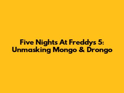 Five Nights At Freddy's 5: Unmasking Mongo & Drongo