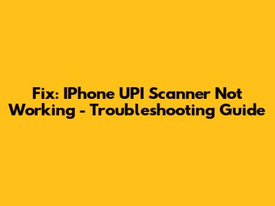 Fix: IPhone UPI Scanner Not Working - Troubleshooting Guide