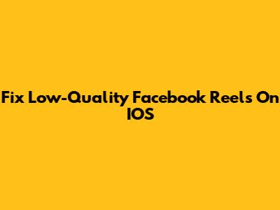 Fix Low-Quality Facebook Reels On IOS