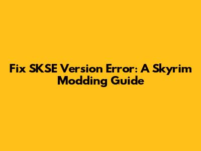 Fix SKSE Version Error: A Skyrim Modding Guide