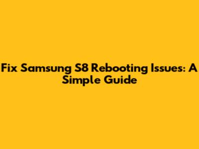 Fix Samsung S8 Rebooting Issues: A Simple Guide