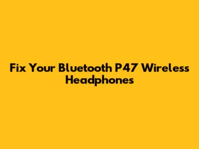 Fix Your Bluetooth P47 Wireless Headphones