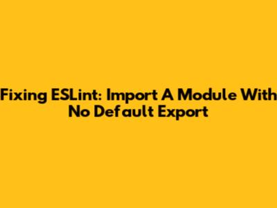 Fixing ESLint: Import A Module With No Default Export