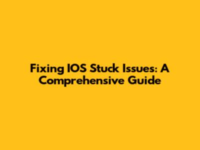 Fixing IOS Stuck Issues: A Comprehensive Guide