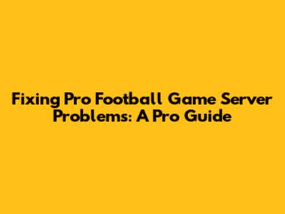 Fixing Pro Football Game Server Problems: A Pro Guide